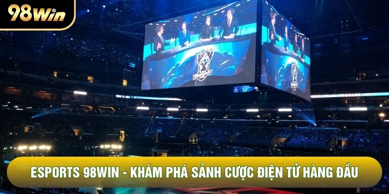 Esports 98WIN - Khám Phá Sảnh Cược Điện Tử Hàng Đầu