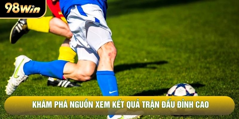 Khám phá nguồn xem kết quả trận đấu đỉnh cao Khám phá nguồn xem kết quả trận đấu đỉnh cao