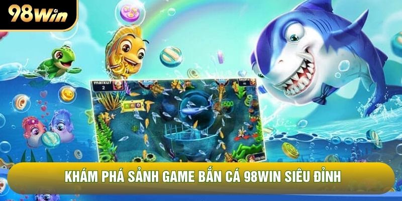 Khám phá sảnh game bắn cá 98WIN siêu đỉnh Khám phá sảnh game bắn cá 98WIN siêu đỉnh